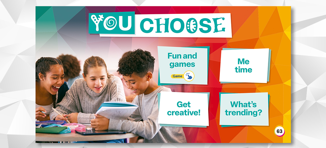 Student agency and choice Choice is clearly scaffolded and incorporated into the Student's Book and Workbook. This simplifies classroom management and means teachers can give options with no extra preparation or planning​..